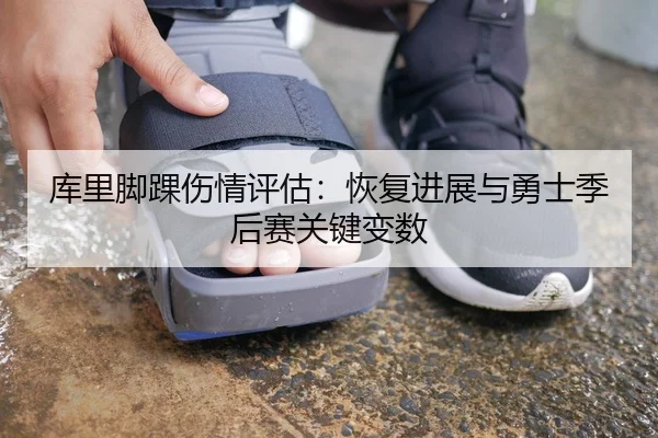 库里脚踝伤情评估：恢复进展与勇士季后赛关键变数