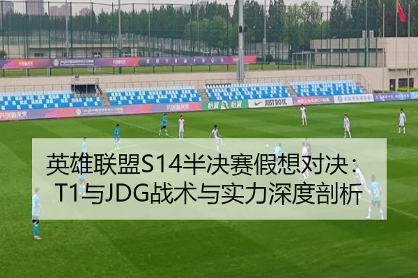 英雄联盟S14半决赛假想对决：T1与JDG战术与实力深度剖析