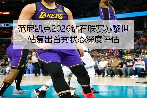范尼凯克2026钻石联赛苏黎世站复出首秀状态深度评估