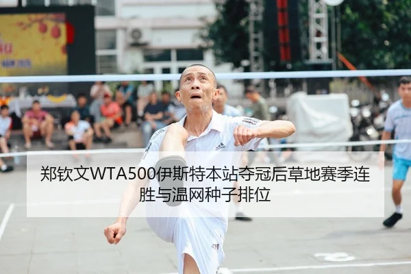 郑钦文WTA500伊斯特本站夺冠后草地赛季连胜与温网种子排位