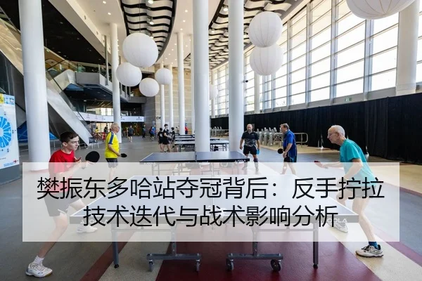 樊振东多哈站夺冠背后：反手拧拉技术迭代与战术影响分析