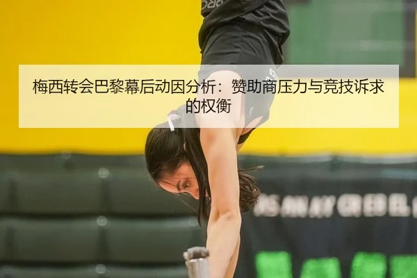 梅西转会巴黎幕后动因分析：赞助商压力与竞技诉求的权衡